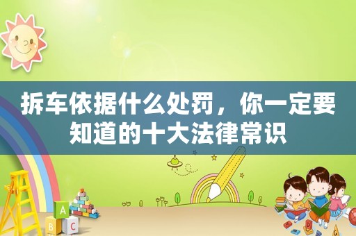 拆車依據什么處罰，你一定要知道的十大法律常識