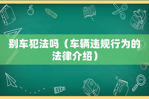 別車犯法嗎（車輛違規(guī)行為的法律介紹）