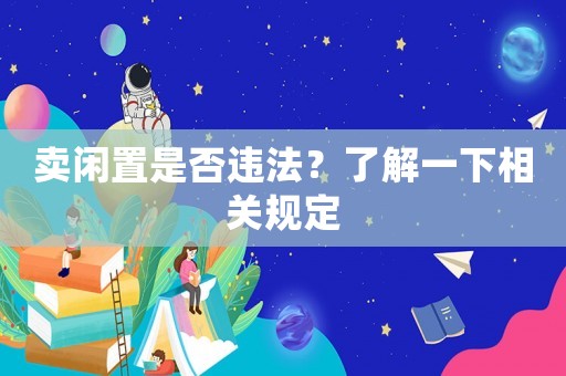 賣閑置是否違法？了解一下相關規(guī)定