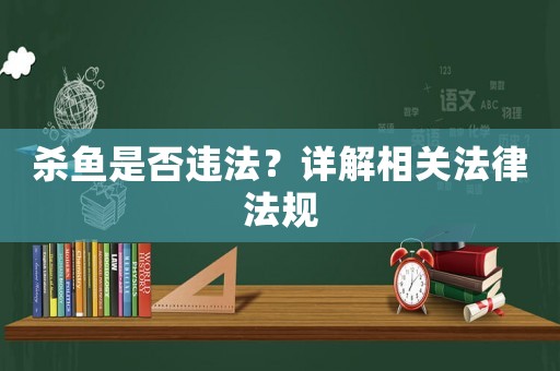 殺魚是否違法？詳解相關法律法規