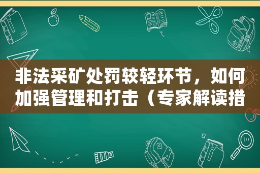 非法采礦處罰較輕環節，如何加強管理和打擊（專家解讀措施）