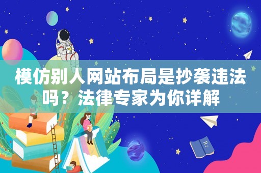 模仿別人網站布局是抄襲違法嗎？法律專家為你詳解