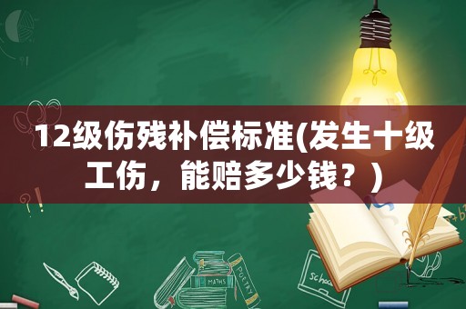 12級傷殘補償標準(發(fā)生十級工傷，能賠多少錢？)