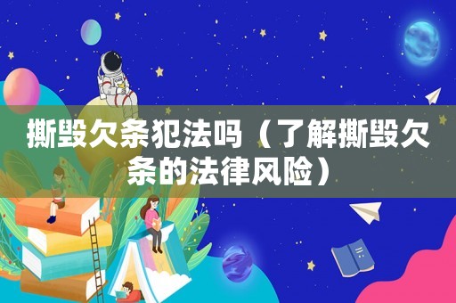 撕毀欠條犯法嗎（了解撕毀欠條的法律風險）