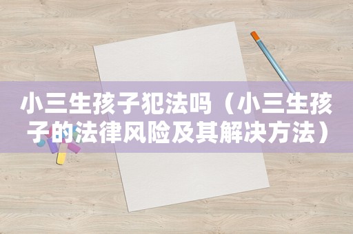小三生孩子犯法嗎（小三生孩子的法律風(fēng)險及其解決方法）