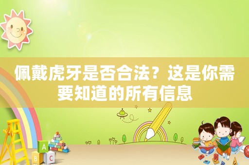 佩戴虎牙是否合法？這是你需要知道的所有信息