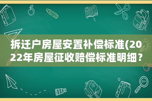 拆遷戶房屋安置補償標準(2022年房屋征收賠償標準明細？)