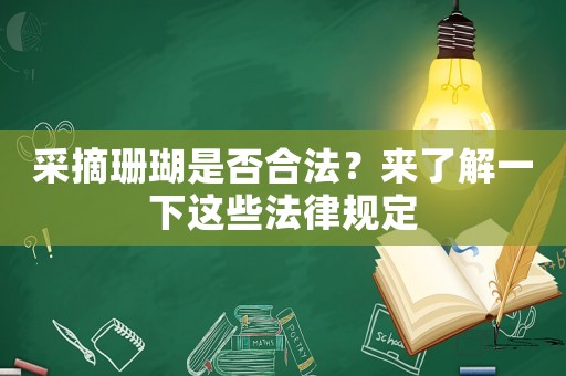 采摘珊瑚是否合法？來了解一下這些法律規(guī)定