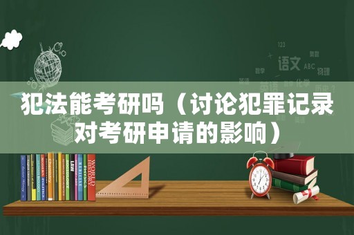 犯法能考研嗎（討論犯罪記錄對考研申請的影響）