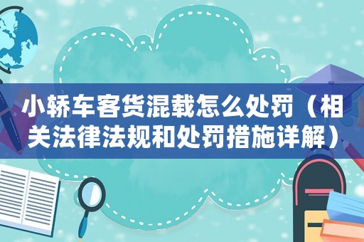 小轎車客貨混載怎么處罰（相關(guān)法律法規(guī)和處罰措施詳解）