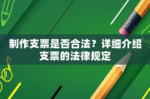 制作支票是否合法？詳細介紹支票的法律規定