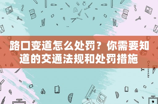 路口變道怎么處罰？你需要知道的交通法規和處罰措施