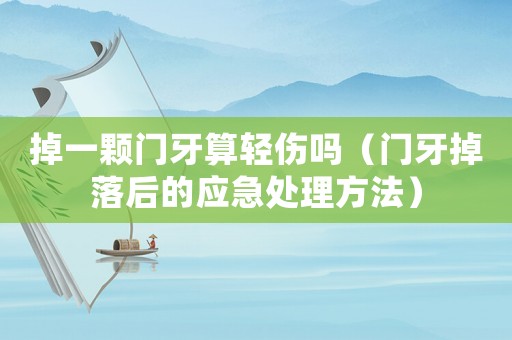 掉一顆門牙算輕傷嗎（門牙掉落后的應(yīng)急處理方法）