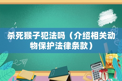 殺死猴子犯法嗎（介紹相關(guān)動物保護法律條款）