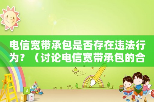 電信寬帶承包是否存在違法行為？（討論電信寬帶承包的合法性問題）