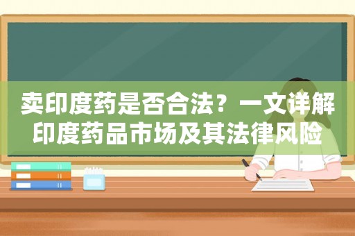 賣印度藥是否合法？一文詳解印度藥品市場及其法律風險