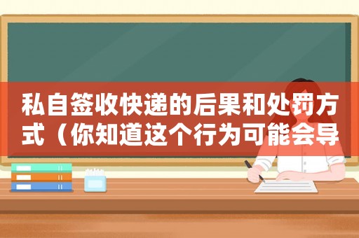私自簽收快遞的后果和處罰方式（你知道這個行為可能會導致什么后果嗎？）