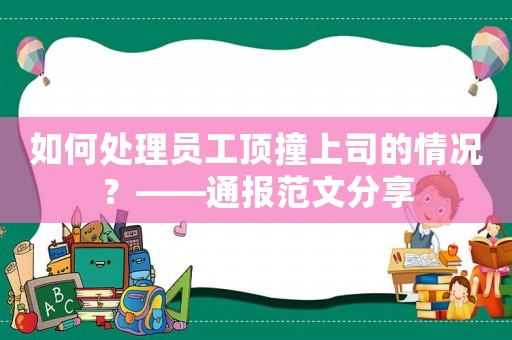 如何處理員工頂撞上司的情況？——通報范文分享