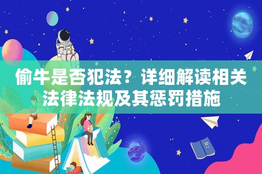 偷牛是否犯法？詳細解讀相關法律法規及其懲罰措施
