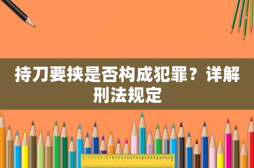 持刀要挾是否構成犯罪？詳解刑法規定