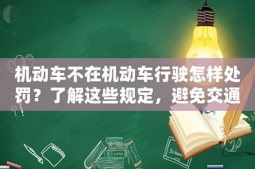 機動車不在機動車行駛怎樣處罰？了解這些規定，避免交通違法
