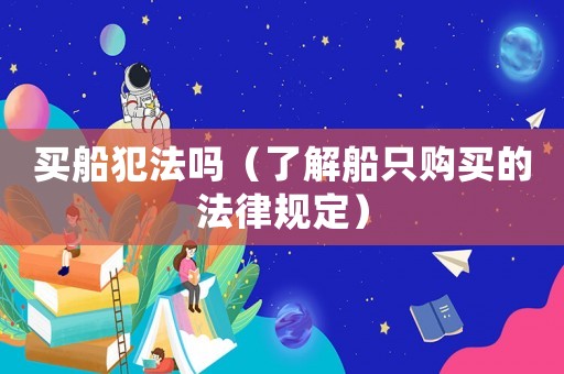 買船犯法嗎（了解船只購買的法律規定）