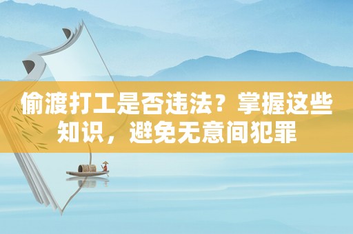偷渡打工是否違法？掌握這些知識，避免無意間犯罪