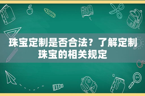 珠寶定制是否合法？了解定制珠寶的相關規(guī)定
