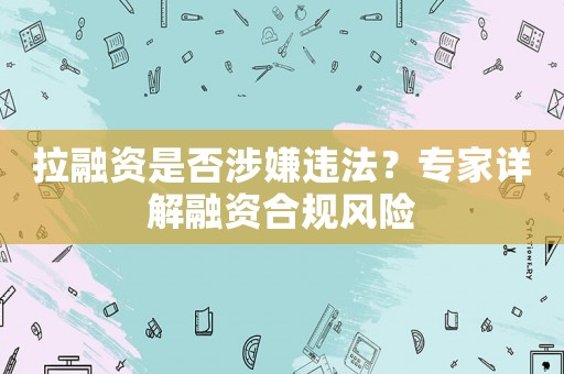 拉融資是否涉嫌違法？專家詳解融資合規風險