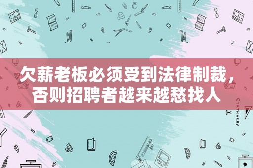 欠薪老板必須受到法律制裁，否則招聘者越來越愁找人