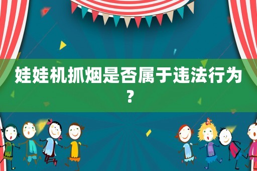 娃娃機抓煙是否屬于違法行為？