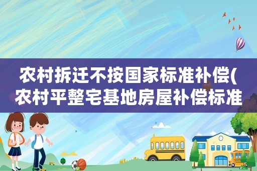 農村拆遷不按國家標準補償(農村平整宅基地房屋補償標準？)