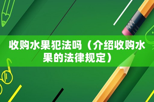 收購水果犯法嗎（介紹收購水果的法律規定）