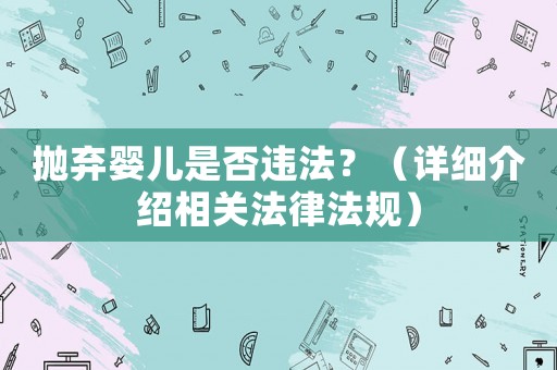 拋棄嬰兒是否違法？（詳細介紹相關法律法規）