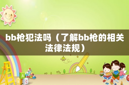 bb槍犯法嗎（了解bb槍的相關法律法規）