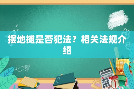 擺地攤是否犯法？相關(guān)法規(guī)介紹