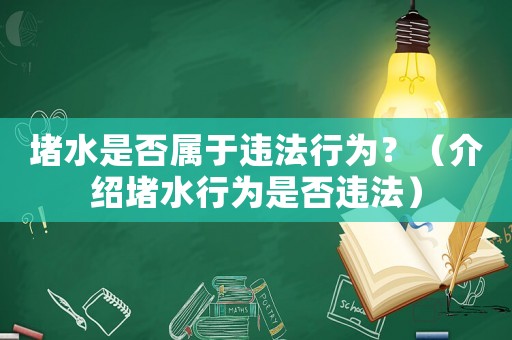 堵水是否屬于違法行為？（介紹堵水行為是否違法）