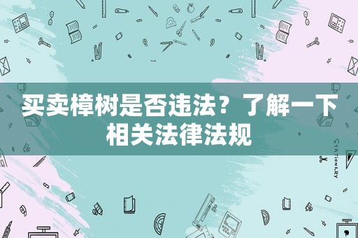 買賣樟樹是否違法？了解一下相關法律法規