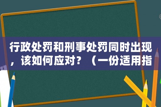 行政處罰和刑事處罰同時(shí)出現(xiàn)，該如何應(yīng)對(duì)？（一份適用指南）