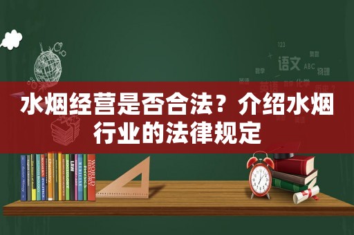 水煙經營是否合法？介紹水煙行業的法律規定