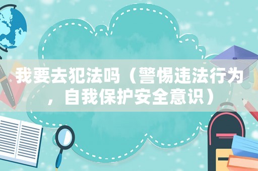 我要去犯法嗎（警惕違法行為，自我保護安全意識）