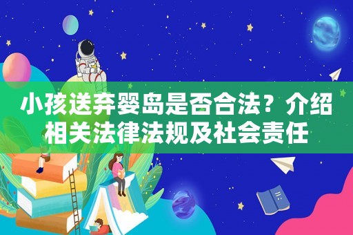小孩送棄嬰島是否合法？介紹相關(guān)法律法規(guī)及社會(huì)責(zé)任