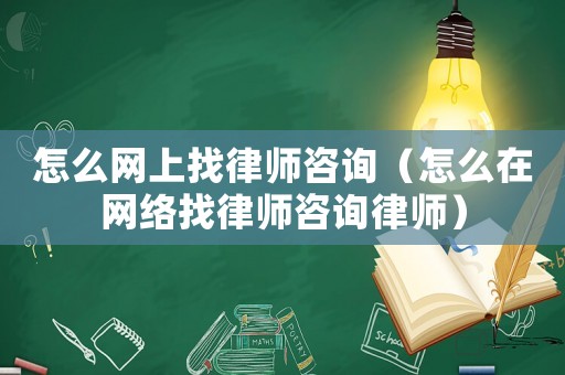 怎么網上找律師咨詢（怎么在網絡找律師咨詢律師）