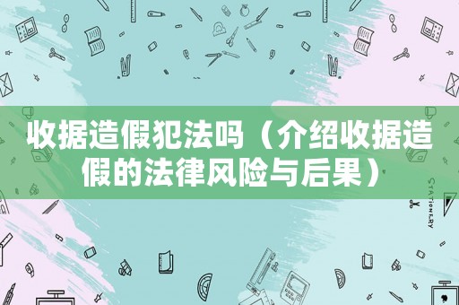 收據造假犯法嗎（介紹收據造假的法律風險與后果）