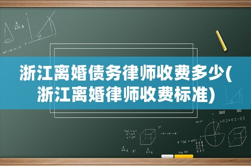 浙江離婚債務(wù)律師收費(fèi)多少(浙江離婚律師收費(fèi)標(biāo)準(zhǔn))