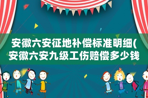 安徽六安征地補(bǔ)償標(biāo)準(zhǔn)明細(xì)(安徽六安九級(jí)工傷賠償多少錢？)