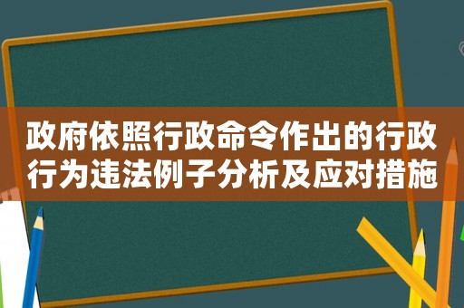 政府依照行政命令作出的行政行為違法例子分析及應對措施