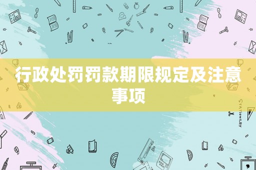 行政處罰罰款期限規定及注意事項