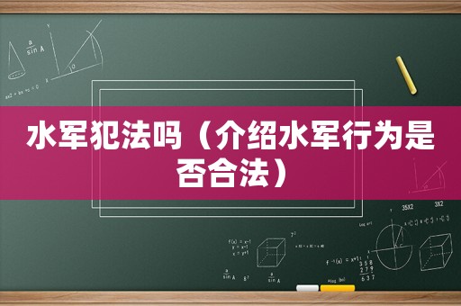 水軍犯法嗎（介紹水軍行為是否合法）