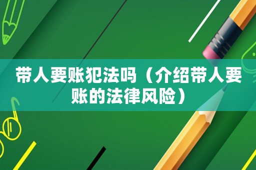帶人要賬犯法嗎（介紹帶人要賬的法律風險）